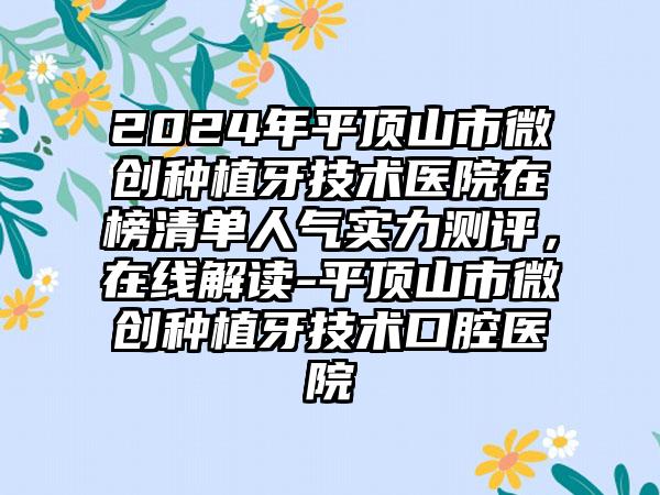 2024年平顶山市微创种植牙技术医院在榜清单人气实力测评，在线解读-平顶山市微创种植牙技术口腔医院