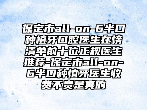 保定市all-on-6半口种植牙口腔医生在榜清单前十位正规医生推荐-保定市all-on-6半口种植牙医生收费不贵是真的