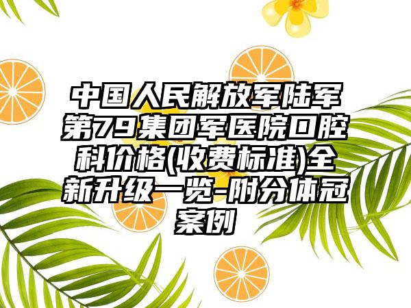 中国人民解放军陆军第79集团军医院口腔科价格(收费标准)全新升级一览-附分体冠案例