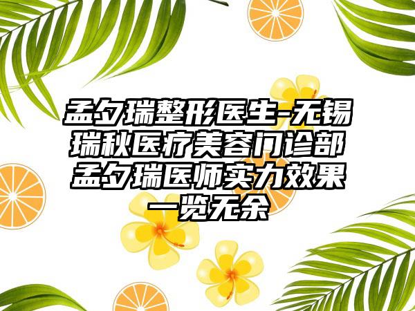 孟夕瑞整形医生-无锡瑞秋医疗美容门诊部孟夕瑞医师实力效果一览无余