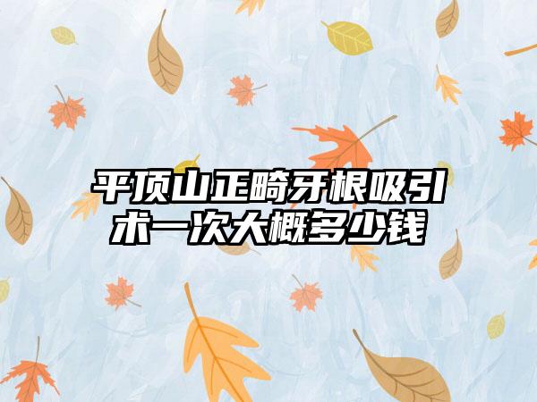 平顶山正畸牙根吸引术一次大概多少钱