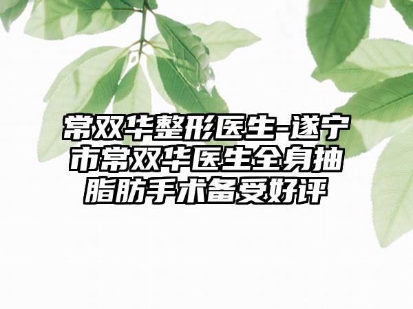 常双华整形医生-遂宁市常双华医生全身抽脂肪手术备受好评