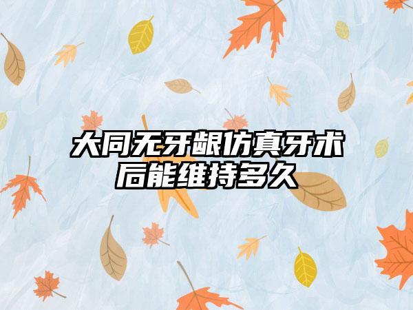 大同无牙龈仿真牙术后能维持多久