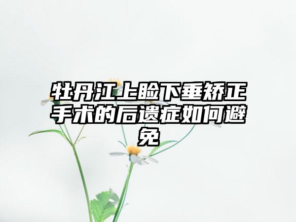 牡丹江上睑下垂矫正手术的后遗症如何避免