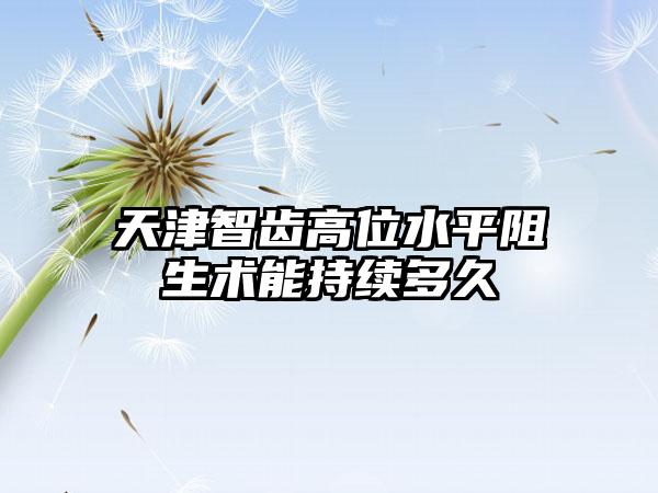 天津智齿高位水平阻生术能持续多久