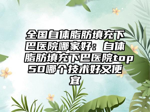 全国自体脂肪填充下巴医院哪家好：自体脂肪填充下巴医院top50哪个技术好又便宜