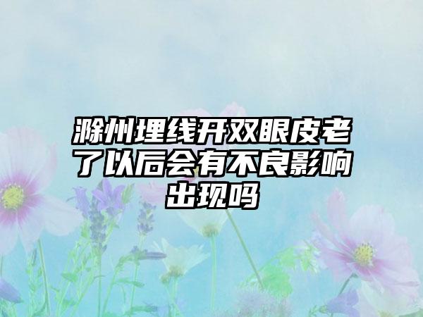 滁州埋线开双眼皮老了以后会有不良影响出现吗