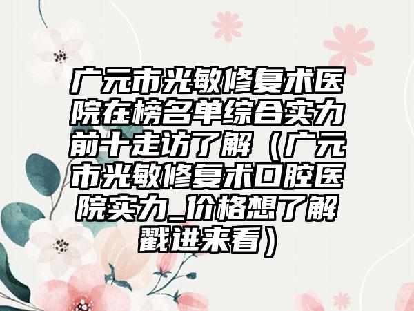 广元市光敏修复术医院在榜名单综合实力前十走访了解（广元市光敏修复术口腔医院实力_价格想了解戳进来看）