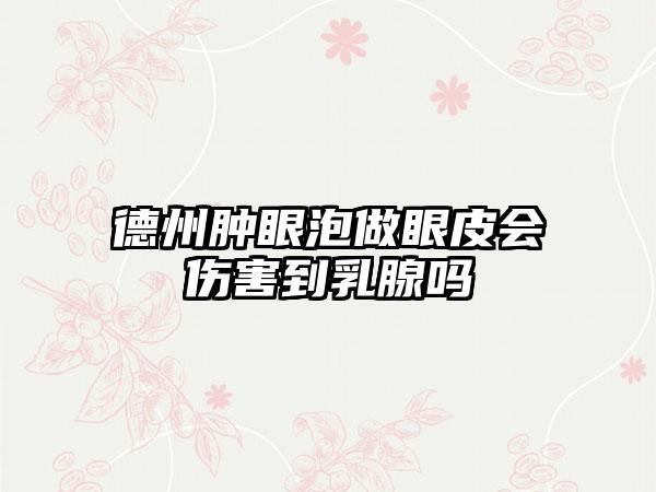 德州肿眼泡做眼皮会伤害到乳腺吗