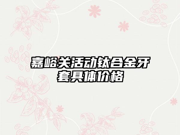 嘉峪关活动钛合金牙套具体价格