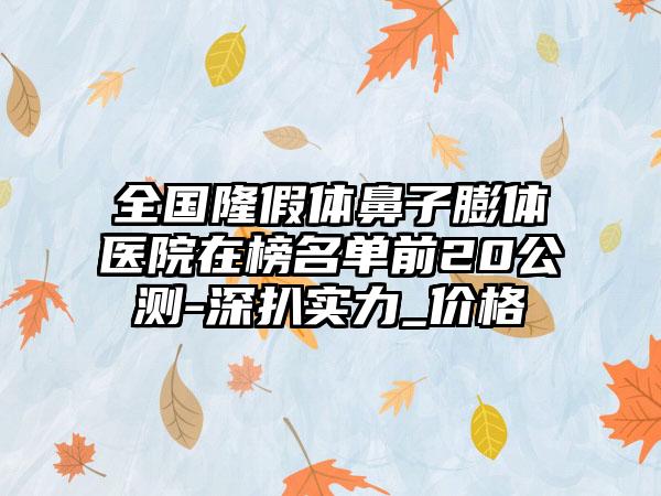 全国隆假体鼻子膨体医院在榜名单前20公测-深扒实力_价格