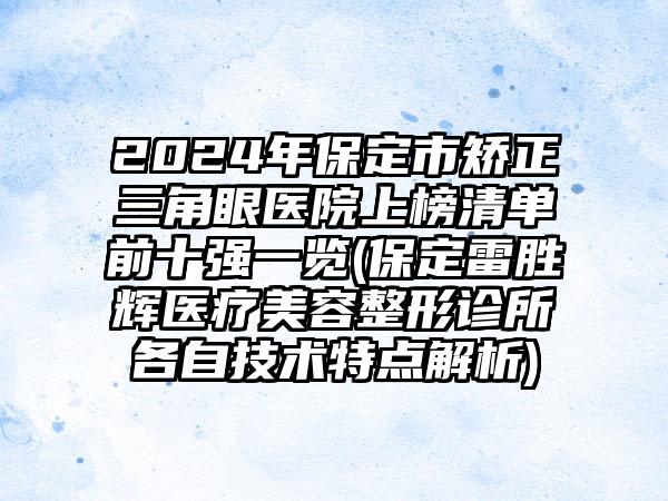 2024年保定市矫正三角眼医院上榜清单前十强一览(保定雷胜辉医疗美容整形诊所各自技术特点解析)