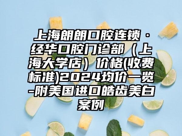 上海朗朗口腔连锁·经华口腔门诊部（上海大学店）价格(收费标准)2024均价一览-附美国进口皓齿美白案例