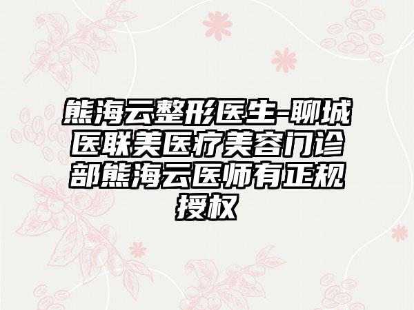 熊海云整形医生-聊城医联美医疗美容门诊部熊海云医师有正规授权