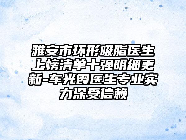 雅安市环形吸脂医生上榜清单十强明细更新-车光霞医生专业实力深受信赖