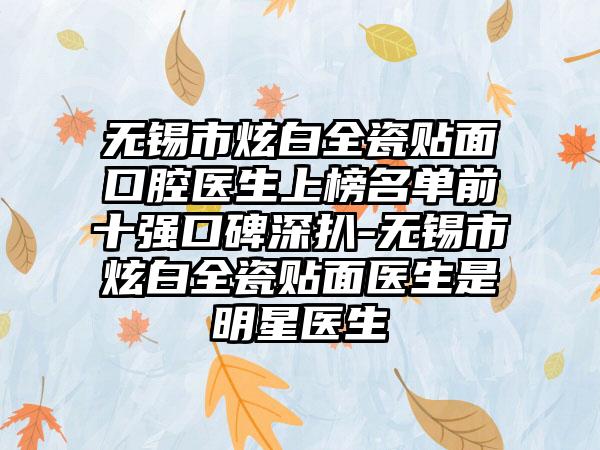 无锡市炫白全瓷贴面口腔医生上榜名单前十强口碑深扒-无锡市炫白全瓷贴面医生是明星医生