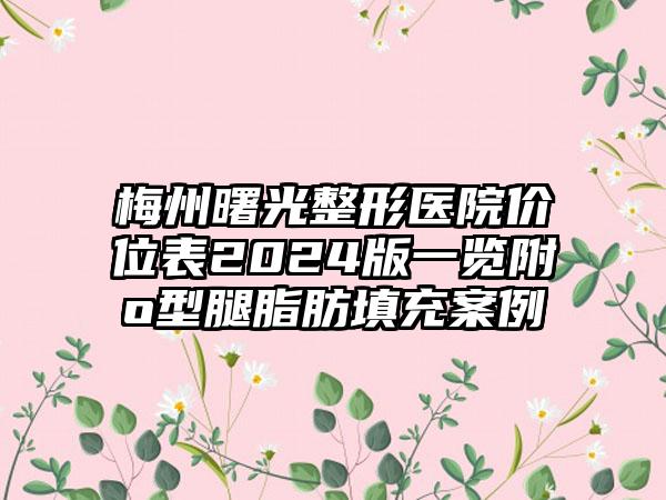 梅州曙光整形医院价位表2024版一览附o型腿脂肪填充案例