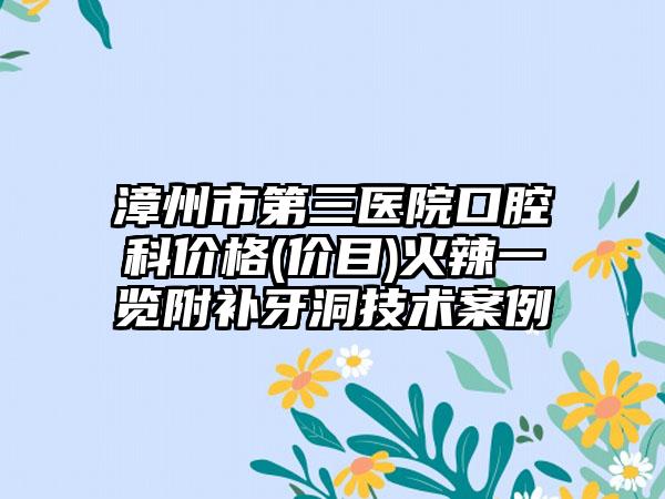 漳州市第三医院口腔科价格(价目)火辣一览附补牙洞技术案例