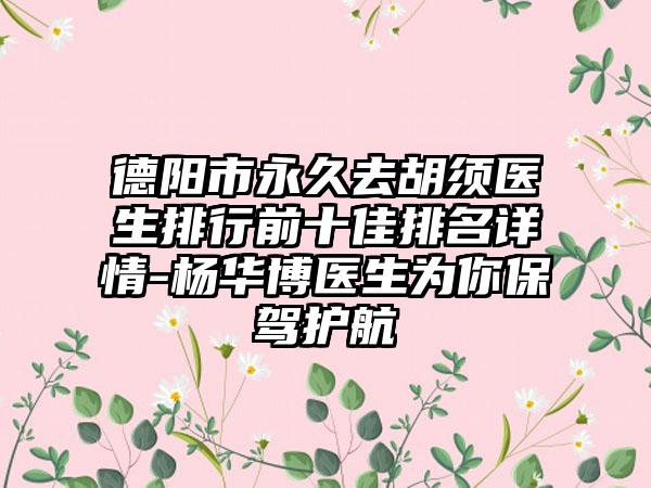 德阳市永久去胡须医生排行前十佳排名详情-杨华博医生为你保驾护航