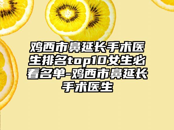 鸡西市鼻延长手术医生排名top10女生必看名单-鸡西市鼻延长手术医生