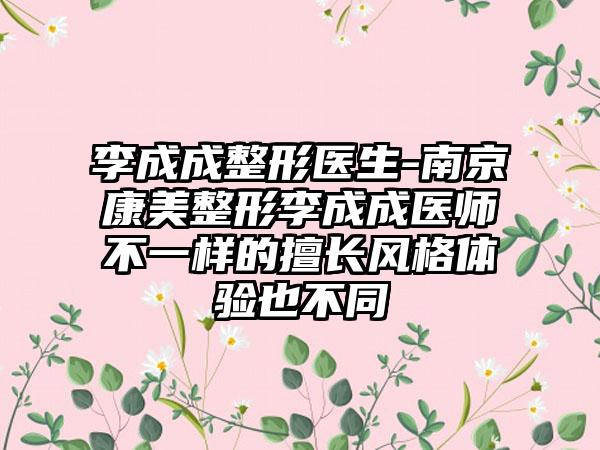 李成成整形医生-南京康美整形李成成医师不一样的擅长风格体验也不同