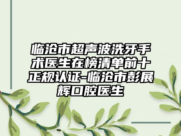 临沧市超声波洗牙手术医生在榜清单前十正规认证-临沧市彭展辉口腔医生