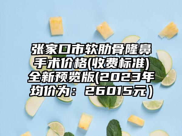 张家口市软肋骨隆鼻手术价格(收费标准)全新预览版(2023年均价为：26015元）