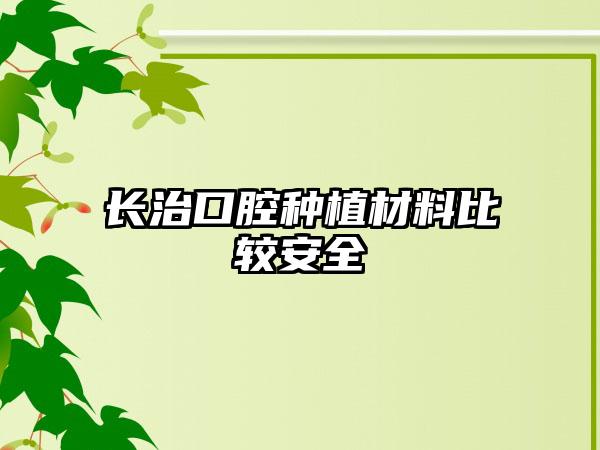 长治口腔种植材料比较安全