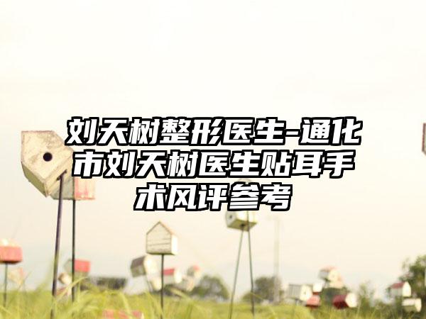 刘天树整形医生-通化市刘天树医生贴耳手术风评参考