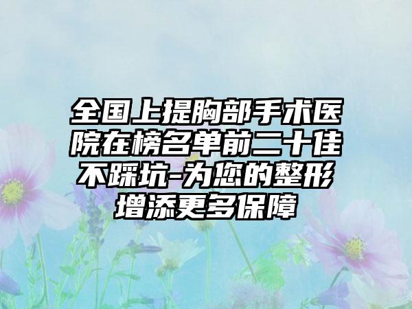 全国上提胸部手术医院在榜名单前二十佳不踩坑-为您的整形增添更多保障