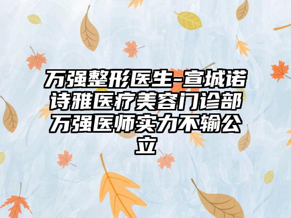 万强整形医生-宣城诺诗雅医疗美容门诊部万强医师实力不输公立