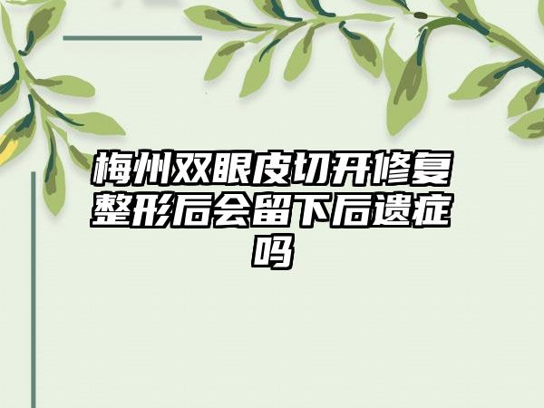 梅州双眼皮切开修复整形后会留下后遗症吗