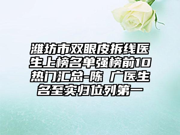 潍坊市双眼皮拆线医生上榜名单强榜前10热门汇总-陈昇广医生名至实归位列第一