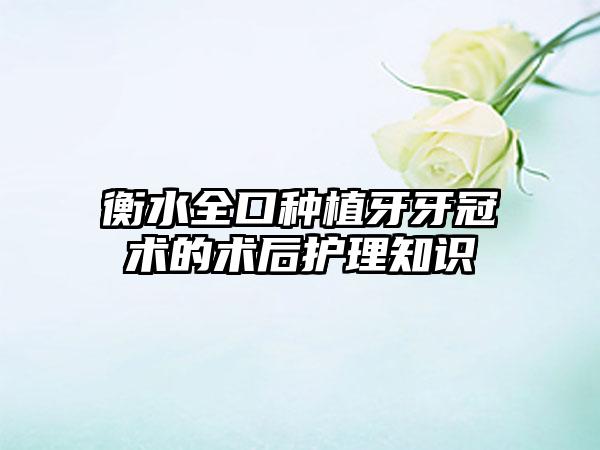 衡水全口种植牙牙冠术的术后护理知识