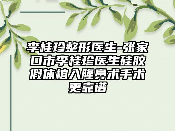 李桂珍整形医生-张家口市李桂珍医生硅胶假体植入隆鼻术手术更靠谱