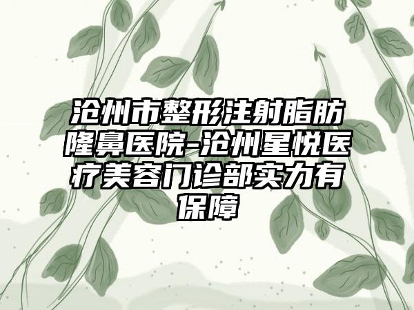 沧州市整形注射脂肪隆鼻医院-沧州星悦医疗美容门诊部实力有保障