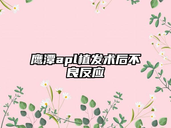 鹰潭apl植发术后不良反应