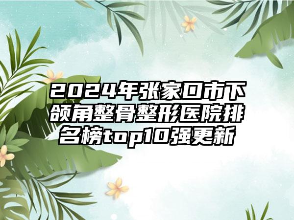 2024年张家口市下颌角整骨整形医院排名榜top10强更新