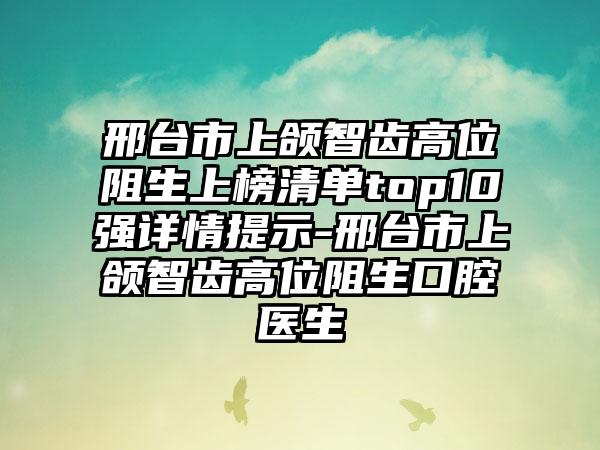 邢台市上颌智齿高位阻生上榜清单top10强详情提示-邢台市上颌智齿高位阻生口腔医生