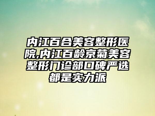 内江百合美容整形医院,内江百龄京菊美容整形门诊部口碑严选都是实力派