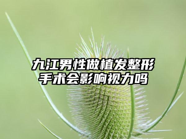 九江男性做植发整形手术会影响视力吗