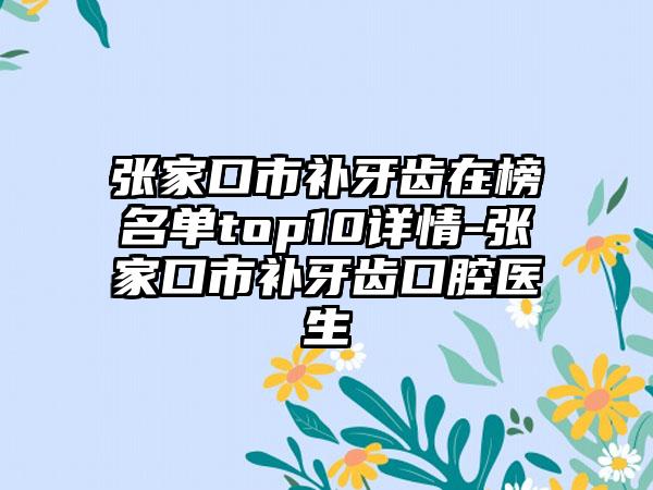 张家口市补牙齿在榜名单top10详情-张家口市补牙齿口腔医生