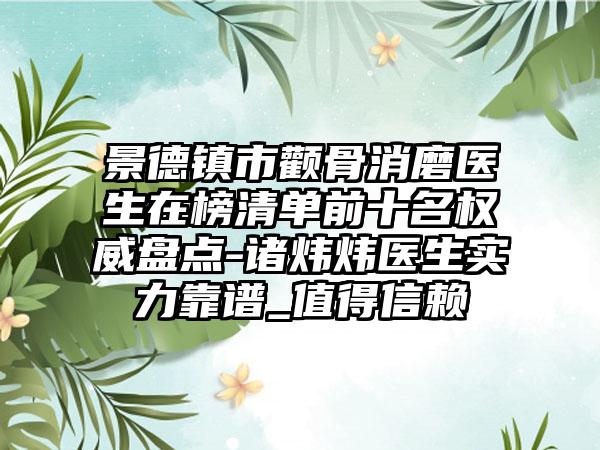 景德镇市颧骨消磨医生在榜清单前十名权威盘点-诸炜炜医生实力靠谱_值得信赖