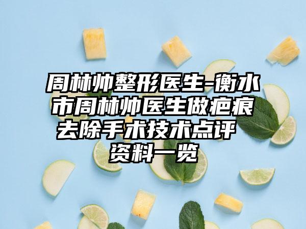 周林帅整形医生-衡水市周林帅医生做疤痕去除手术技术点评 资料一览