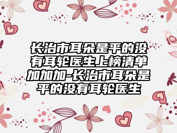 长治市耳朵是平的没有耳轮医生上榜清单加加加-长治市耳朵是平的没有耳轮医生