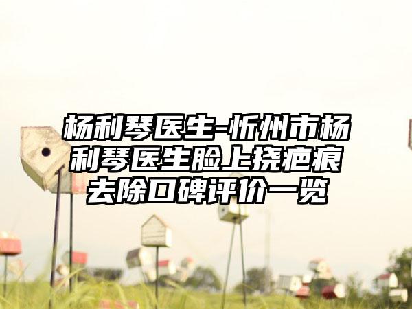 杨利琴医生-忻州市杨利琴医生脸上挠疤痕去除口碑评价一览