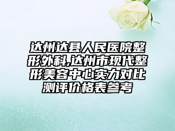 达州达县人民医院整形外科,达州市现代整形美容中心实力对比测评价格表参考