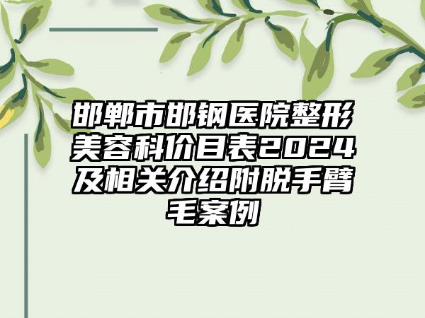 邯郸市邯钢医院整形美容科价目表2024及相关介绍附脱手臂毛案例