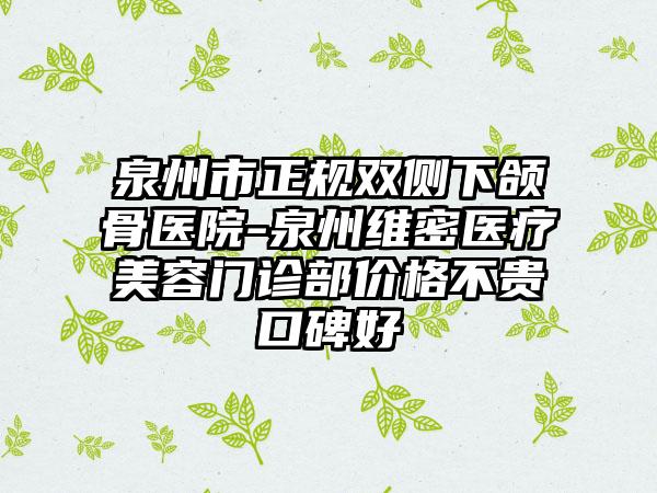 泉州市正规双侧下颌骨医院-泉州维密医疗美容门诊部价格不贵口碑好