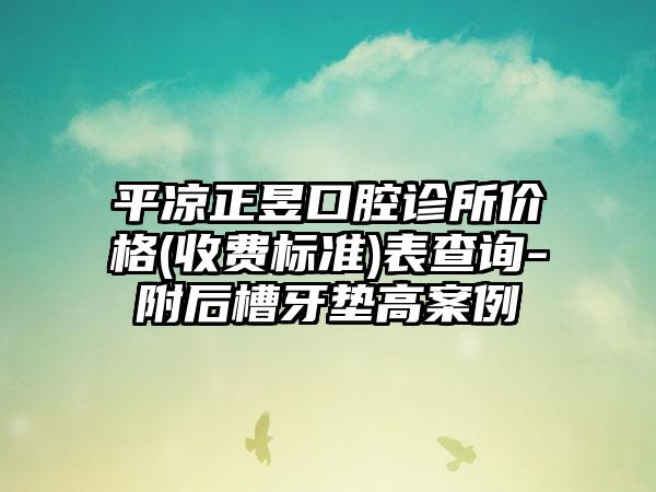 平凉正昱口腔诊所价格(收费标准)表查询-附后槽牙垫高案例